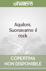 Aquiloni. Suonavamo il rock