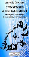 Consensus & engagement. Managers' leadership through team involvement libro di Messina Antonio De Amici D. M. (cur.)