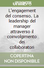 L'engagement del consenso. La leadership del manager attraverso il coinvolgimento dei collaboratori libro