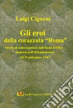 Gli eroi della corazzata «Roma». Storie di sette marinai dell'Isola d'Elba dopo l'affondamento del 9 settembre 1943 libro