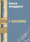 I giorni libro di Maggesi Laura