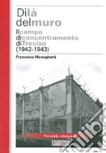 Di là del muro. Il campo di concentramento di Treviso (1942-43). Nuova ediz. libro