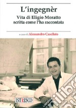 L'ingegnèr. Vita di Eligio Moratto scritta come l'ha raccontata libro