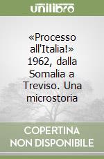 «Processo all'Italia!» 1962, dalla Somalia a Treviso. Una microstoria libro