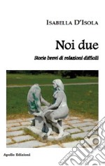 Noi due. Storie brevi di relazioni difficili libro