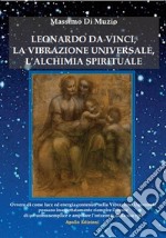 Leonardo da Vinci, l'alchimia spirituale, la vibrazione universale libro