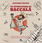 50 sfumature di baccalà. Più di 50 ricette per cucinare il pesce povero che diventa chic libro