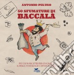 50 sfumature di baccalà. Più di 50 ricette per cucinare il pesce povero che diventa chic libro