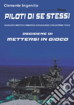 Piloti di se stessi. Qualsiasi obiettivo ambizioso si raggiunge con un primo passo: decidere di mettersi in gioco libro