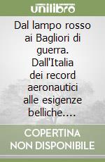 Dal lampo rosso ai Bagliori di guerra. Dall'Italia dei record aeronautici alle esigenze belliche. Industria italiana e anglosassone a confronto, 1933-1943. Ediz. illustrata libro