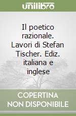 Il poetico razionale. Lavori di Stefan Tischer. Ediz. italiana e inglese libro