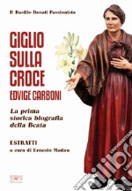 Giglio sulla Croce. Edvige Carboni. La prima storica biografia della beata libro