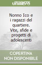 Nonno Ico e i ragazzi del quartiere. Vite, sfide e progetti di adolescenti libro