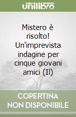 Mistero è risolto! Un'imprevista indagine per cinque giovani amici (Il) libro