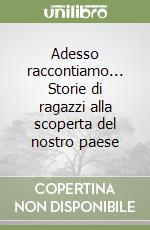 Adesso raccontiamo... Storie di ragazzi alla scoperta del nostro paese libro