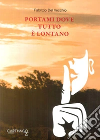 Portami dove tutto è lontano. Lontano da tutto e da tutti ma non da noi libro