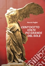 Centootto volte più grande del sole libro