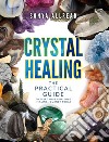 Crystal healing. The practical guide to start your gemstone healing journey today libro