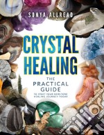 Crystal healing. The practical guide to start your gemstone healing journey today