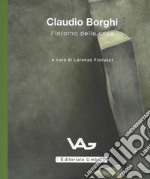 Claudio Borghi. L'intorno delle cose. Catalogo della mostra (Intra, 23 marzo-11 maggio 2019) libro