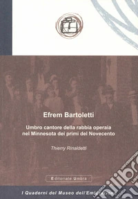 Efrem Bartoletti. Umbro cantore della rabbia operaia nel Minnesota dei primi del Novecento libro