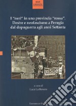 I «neri» in una provincia «rossa». Destre e neofascismo a Perugia dal dopoguerra agli anni Settanta. Ediz. integrale libro