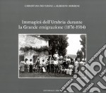 Immagini dell'Umbria durante la Grande emigrazione (1876-1914). Ediz. illustrata