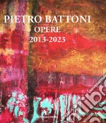 Pietro Battoni. Opere 2013-2023. Ediz. illustrata