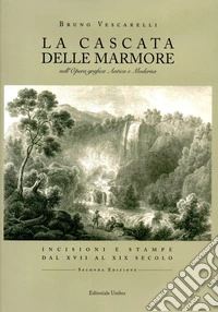 La Cascata delle Marmore nell'opera grafica antica e moderna. Incisioni e stampe dal XVII al XIX secolo libro