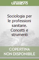 Sociologia per le professioni sanitarie. Concetti e strumenti libro