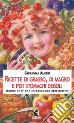 Ricette di grasso, di magro, per stomachi deboli. Donne chef che insegnavano agli uomini. Ediz. illustrata libro