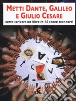 Metti Dante, Galileo e Giulio Cesare. Come scrivere un libro in 15 e non scannarsi libro