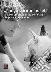 Change your mindset! To change your dog's behavior you have to change the way you think libro