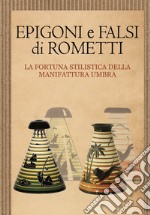 Epigoni e falsi di Rometti. La fortuna stilistica della manifattura umbra. Catalogo della mostra (Umbertide, 23 settembre-30 novembre 2016)