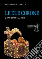 Le due corone. Anno Domini 1149-1168 libro