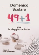 Domenico Scolaro. 49+1 anni in viaggio con l'arte libro