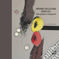 Antonio Pellicciari. Marclau. Una pittura riscoperta. Ediz. illustrata libro