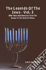 The legends of the jews. Vol. 3: Bible times and characters from The Exodus to the death of Moses libro