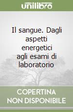 Il sangue. Dagli aspetti energetici agli esami di laboratorio libro