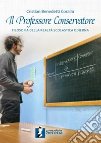 Il Professore Conservatore. Filosofia della realtà scolastica odierna libro