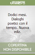 Dodici mesi. Dialoghi poetici con il tempo. Nuova ediz. libro