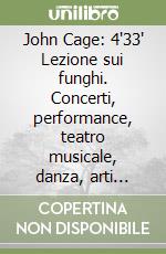 John Cage: 4'33' Lezione sui funghi. Concerti, performance, teatro musicale, danza, arti visive, letture per il centenario di John Cage. Con CD-Audio libro