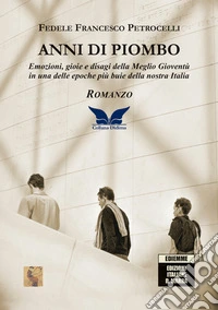 Anni di piombo. Emozioni, gioie e disagi della meglio gioventù in una delle epoche più buie della nostra Italia libro