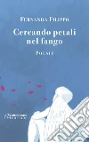 Cercando petali nel fango libro di Filippo Fernanda