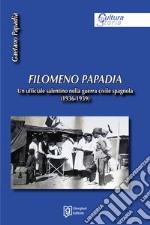 Filomeno Papadia. Un ufficiale salentino nella guerra civile spagnola (1936-1939) libro