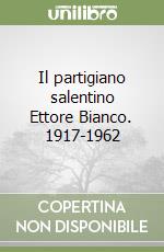 Il partigiano salentino Ettore Bianco. 1917-1962 libro