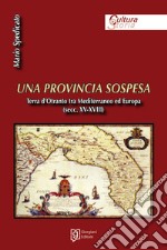 Una provincia sospesa. Terra d'Otranto tra Mediterraneo ed Europa (secc. XV-XVIII) libro