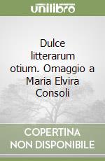 Dulce litterarum otium. Omaggio a Maria Elvira Consoli libro