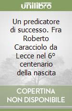 Un predicatore di successo. Fra Roberto Caracciolo da Lecce nel 6° centenario della nascita libro