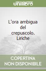 L'ora ambigua del crepuscolo. Liriche libro